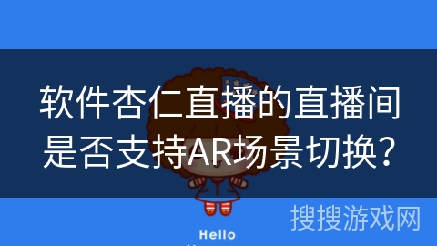 软件杏仁直播的直播间是否支持AR场景切换？
