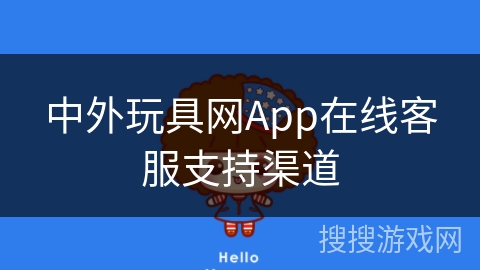 中外玩具网App在线客服支持渠道