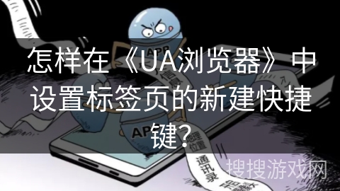 怎样在《UA浏览器》中设置标签页的新建快捷键？