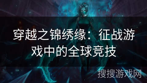 穿越之锦绣缘：征战游戏中的全球竞技