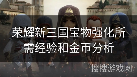 荣耀新三国宝物强化所需经验和金币分析