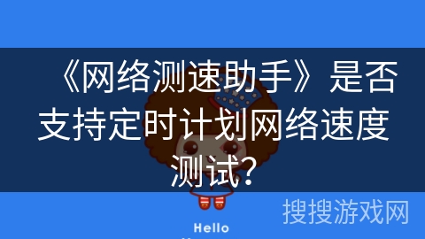 《网络测速助手》是否支持定时计划网络速度测试? 《网络测速助手》是否支持定时计划网络速度测试?
