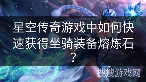 星空传奇游戏中如何快速获得坐骑装备熔炼石? 星空传奇游戏中如何快速获得坐骑装备熔炼石?