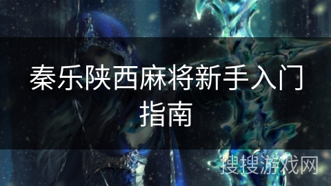 秦乐陕西麻将新手入门指南