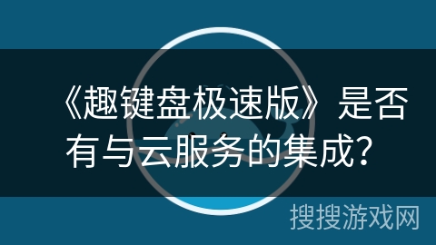 《趣键盘极速版》是否有与云服务的集成？