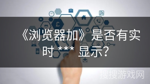 《浏览器加》是否有实时 *** 显示？