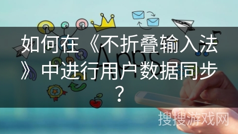 如何在《不折叠输入法》中进行用户数据同步？