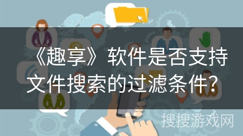 《趣享》软件是否支持文件搜索的过滤条件？