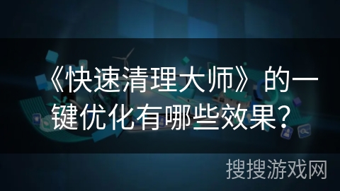 《快速清理大师》的一键优化有哪些效果？