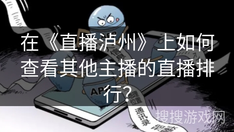在《直播泸州》上如何查看其他主播的直播排行? 在《直播泸州》上如何查看其他主播的直播排行?