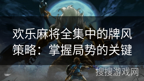 欢乐麻将全集中的牌风策略：掌握局势的关键