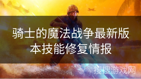 骑士的魔法战争最新版本技能修复情报