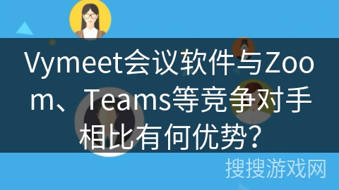 Vymeet会议软件与Zoom、Teams等竞争对手相比有何优势？