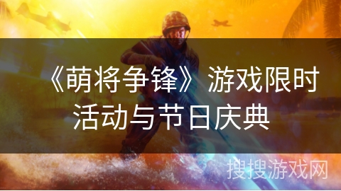 《萌将争锋》游戏限时活动与节日庆典
