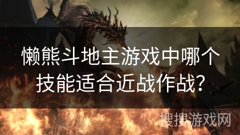 懒熊斗地主游戏中哪个技能适合近战作战？