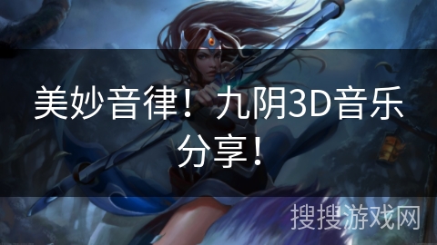 美妙音律！九阴3D音乐分享！