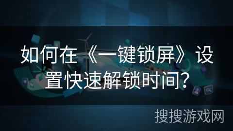 如何在《一键锁屏》设置快速解锁时间？