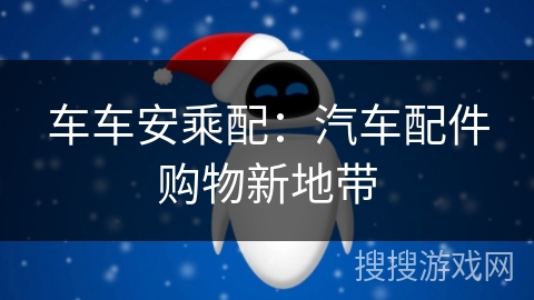 车车安乘配:汽车配件购物新地带 车车安乘配:汽车配件购物新地带