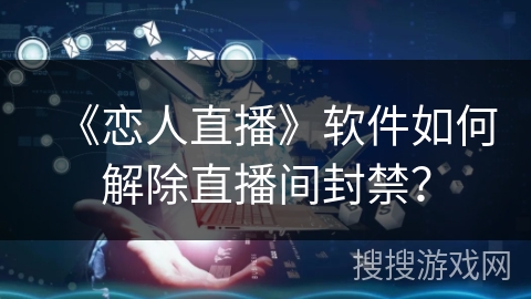 《恋人直播》软件如何解除直播间封禁？