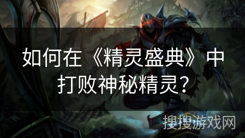 如何在《精灵盛典》中打败神秘精灵？