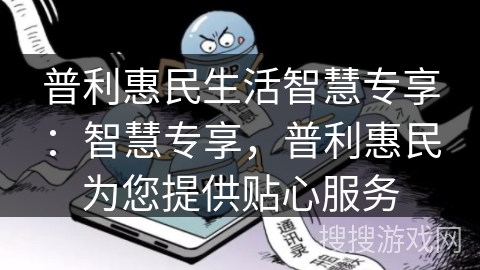 普利惠民生活智慧专享：智慧专享，普利惠民为您提供贴心服务