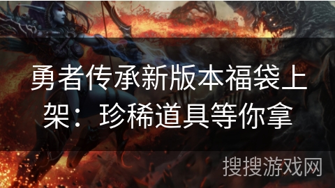 勇者传承新版本福袋上架：珍稀道具等你拿