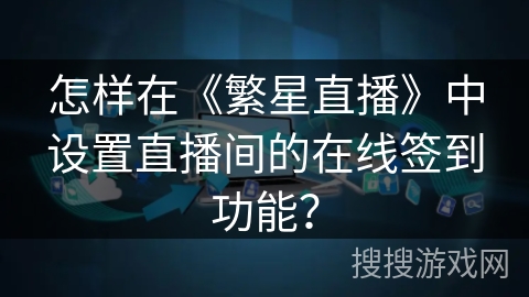 怎样在《繁星直播》中设置直播间的在线签到功能？