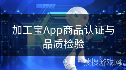 加工宝App商品认证与品质检验