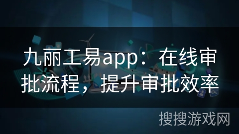 九丽工易app:在线审批流程,提升审批效率 九丽工易app:在线审批流程,提升审批效率