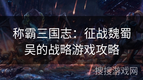 称霸三国志：征战魏蜀吴的战略游戏攻略