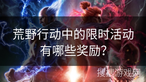 荒野行动中的限时活动有哪些奖励？