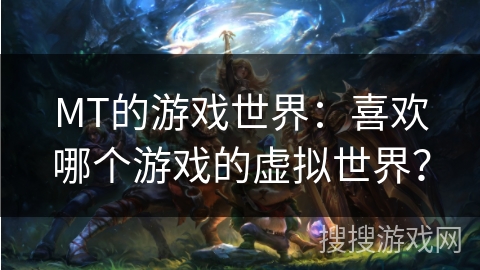 MT的游戏世界：喜欢哪个游戏的虚拟世界？