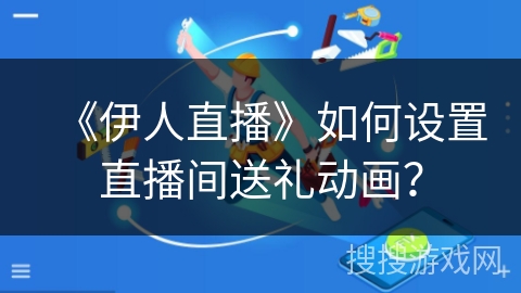 《伊人直播》如何设置直播间送礼动画？