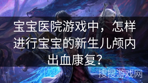 宝宝医院游戏中，怎样进行宝宝的新生儿颅内出血康复？