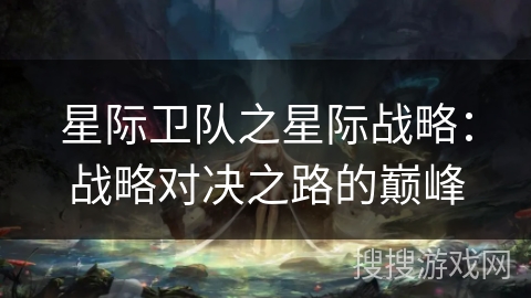 星际卫队之星际战略：战略对决之路的巅峰