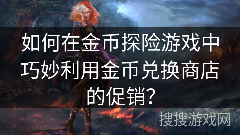 如何在金币探险游戏中巧妙利用金币兑换商店的促销？