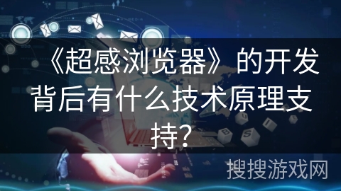 《超感浏览器》的开发背后有什么技术原理支持？