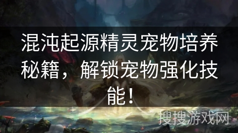 混沌起源精灵宠物培养秘籍，解锁宠物强化技能！