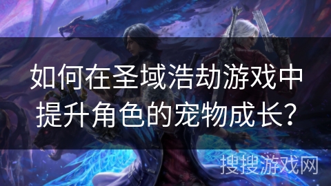 如何在圣域浩劫游戏中提升角色的宠物成长？