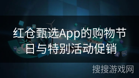 红仓甄选App的购物节日与特别活动促销
