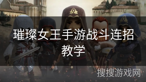 璀璨女王手游战斗连招教学