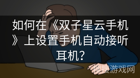 如何在《双子星云手机》上设置手机自动接听耳机？