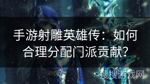 手游射雕英雄传：如何合理分配门派贡献？