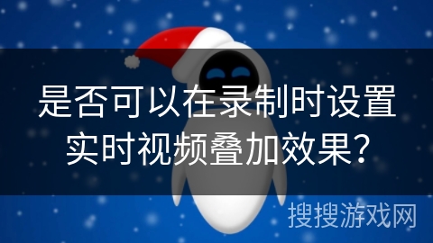 是否可以在录制时设置实时视频叠加效果？