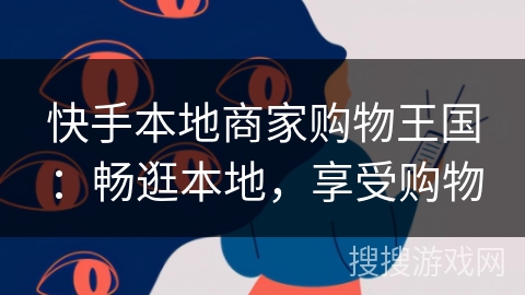 快手本地商家购物王国：畅逛本地，享受购物