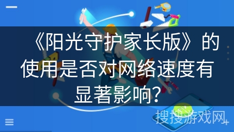 《阳光守护家长版》的使用是否对网络速度有显著影响？
