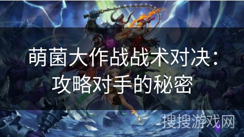 萌菌大作战战术对决：攻略对手的秘密