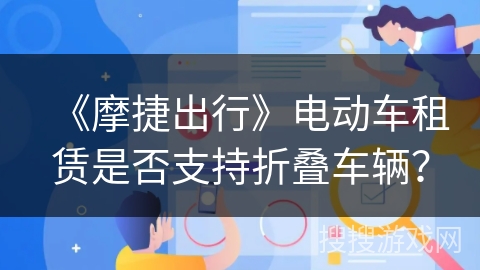 《摩捷出行》电动车租赁是否支持折叠车辆？