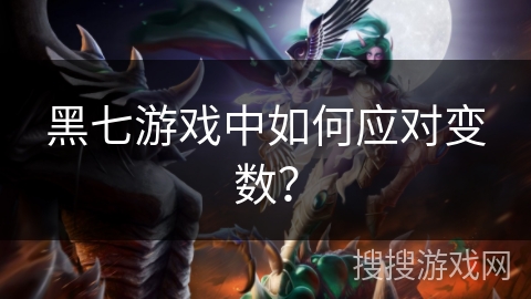 黑七游戏中如何应对变数？