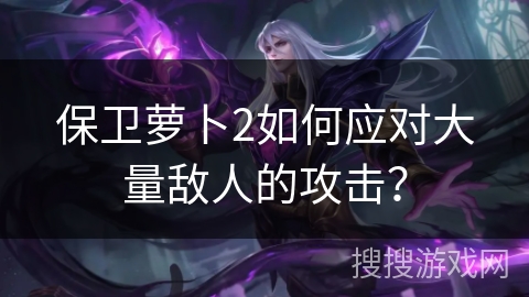 保卫萝卜2如何应对大量敌人的攻击？